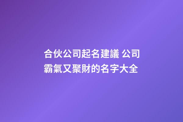 合伙公司起名建議 公司霸氣又聚財的名字大全-第1張-公司起名-玄機派